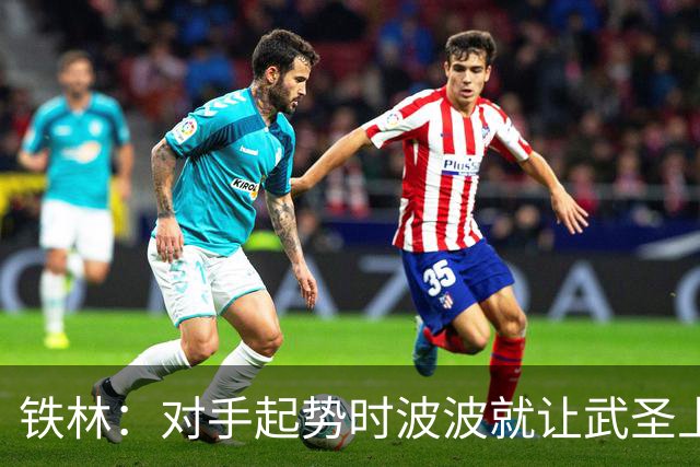 铁林：对手起势时波波就让武圣上场 他会用凶狠犯规改变局势